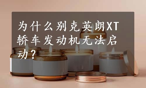 为什么别克英朗XT轿车发动机无法启动？