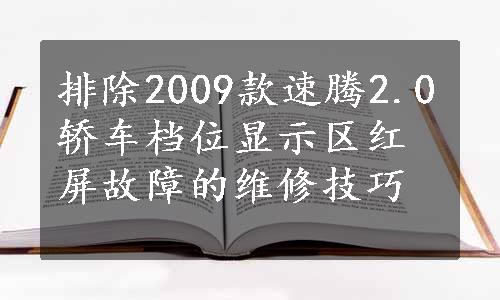 排除2009款速腾2.0轿车档位显示区红屏故障的维修技巧