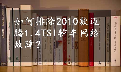 如何排除2010款迈腾1.4TSI轿车网络故障？