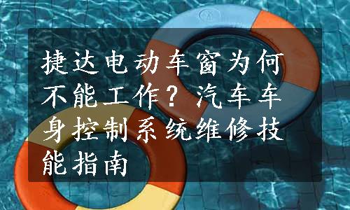 捷达电动车窗为何不能工作？汽车车身控制系统维修技能指南