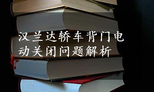 汉兰达轿车背门电动关闭问题解析