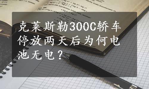 克莱斯勒300C轿车停放两天后为何电池无电？