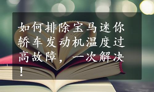 如何排除宝马迷你轿车发动机温度过高故障，一次解决！