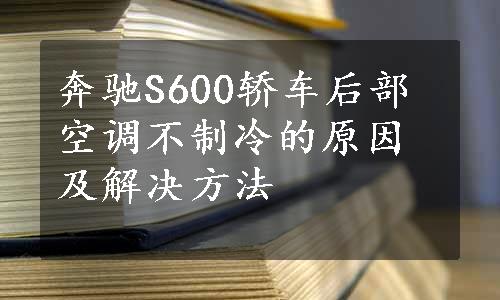 奔驰S600轿车后部空调不制冷的原因及解决方法