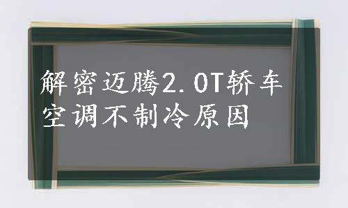 解密迈腾2.0T轿车空调不制冷原因