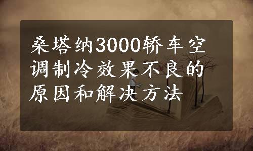 桑塔纳3000轿车空调制冷效果不良的原因和解决方法