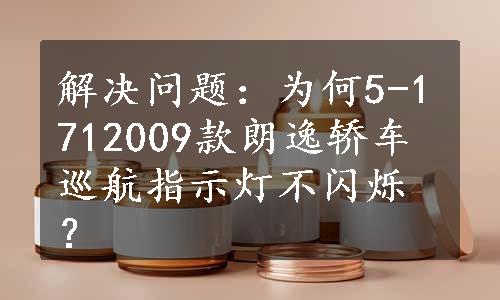 解决问题：为何5-1712009款朗逸轿车巡航指示灯不闪烁？