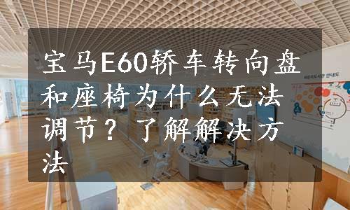 宝马E60轿车转向盘和座椅为什么无法调节？了解解决方法