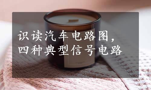 识读汽车电路图，四种典型信号电路