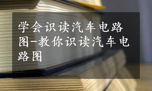 学会识读汽车电路图-教你识读汽车电路图