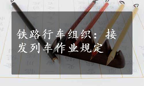 铁路行车组织：接发列车作业规定