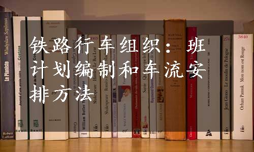 铁路行车组织：班计划编制和车流安排方法