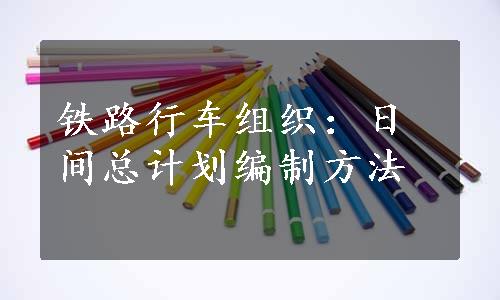 铁路行车组织：日间总计划编制方法