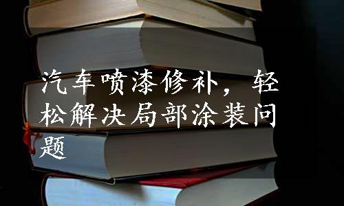 汽车喷漆修补，轻松解决局部涂装问题