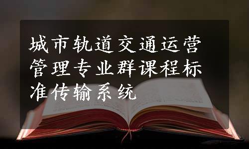 城市轨道交通运营管理专业群课程标准传输系统