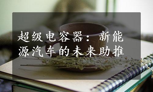 超级电容器：新能源汽车的未来助推