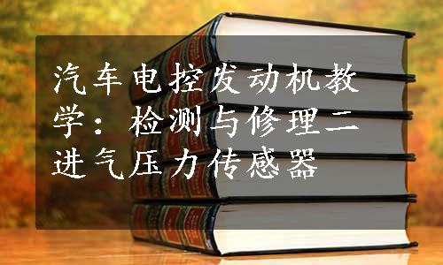 汽车电控发动机教学：检测与修理二进气压力传感器