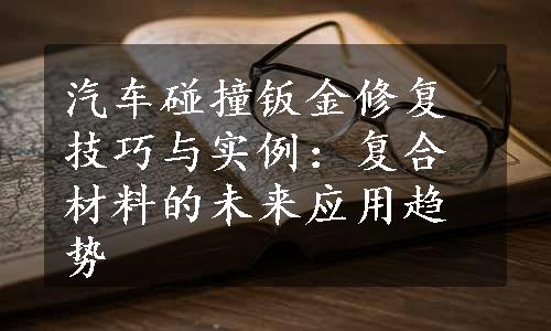 汽车碰撞钣金修复技巧与实例：复合材料的未来应用趋势