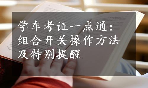 学车考证一点通：组合开关操作方法及特别提醒