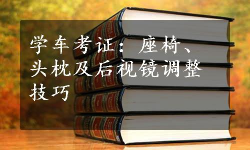 学车考证：座椅、头枕及后视镜调整技巧