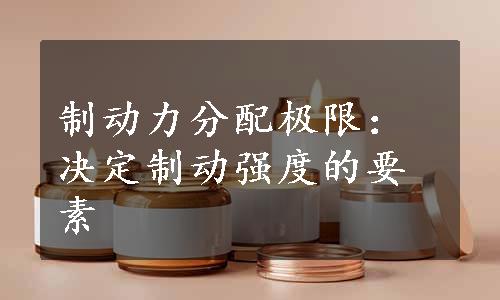 制动力分配极限：决定制动强度的要素