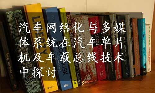 汽车网络化与多媒体系统在汽车单片机及车载总线技术中探讨