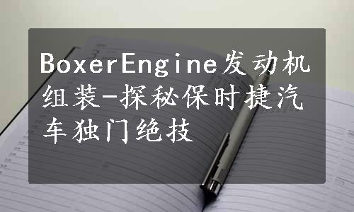 BoxerEngine发动机组装-探秘保时捷汽车独门绝技