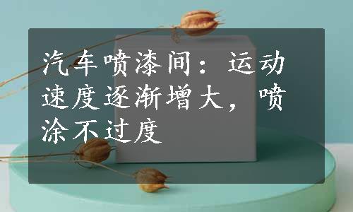 汽车喷漆间：运动速度逐渐增大，喷涂不过度