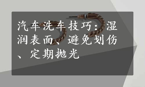 汽车洗车技巧：湿润表面、避免划伤、定期抛光