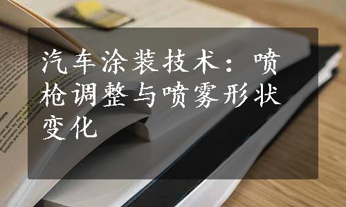 汽车涂装技术：喷枪调整与喷雾形状变化