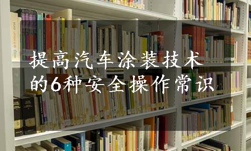 提高汽车涂装技术的6种安全操作常识