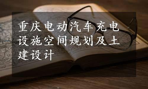 重庆电动汽车充电设施空间规划及土建设计