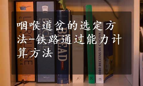 咽喉道岔的选定方法-铁路通过能力计算方法