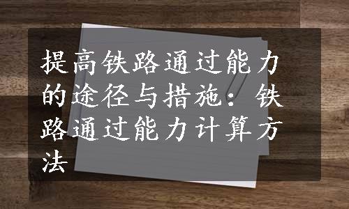 提高铁路通过能力的途径与措施：铁路通过能力计算方法