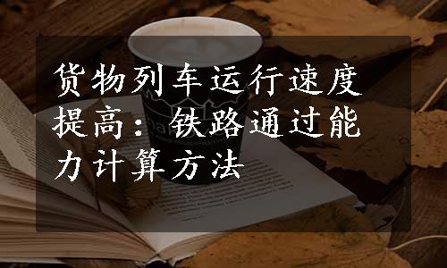 货物列车运行速度提高：铁路通过能力计算方法