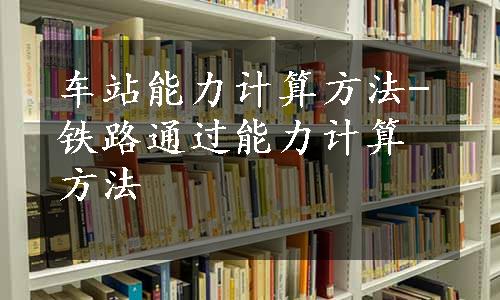 车站能力计算方法-铁路通过能力计算方法