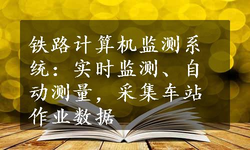 铁路计算机监测系统：实时监测、自动测量，采集车站作业数据