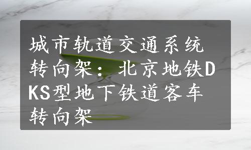 城市轨道交通系统转向架：北京地铁DKS型地下铁道客车转向架