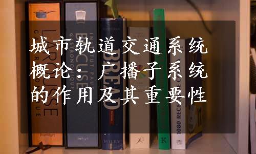 城市轨道交通系统概论：广播子系统的作用及其重要性