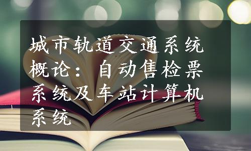 城市轨道交通系统概论：自动售检票系统及车站计算机系统