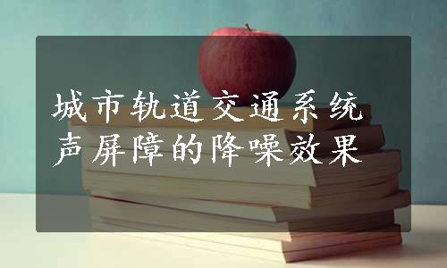 城市轨道交通系统声屏障的降噪效果