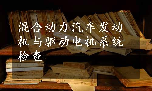 混合动力汽车发动机与驱动电机系统检查