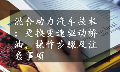 混合动力汽车技术：更换变速驱动桥油，操作步骤及注意事项