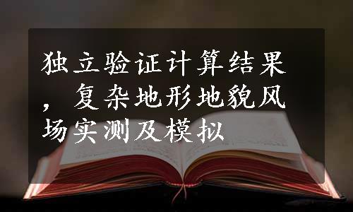 独立验证计算结果，复杂地形地貌风场实测及模拟