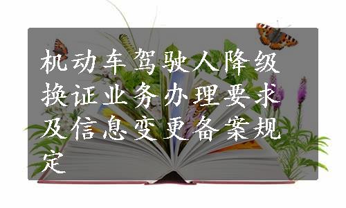 机动车驾驶人降级换证业务办理要求及信息变更备案规定