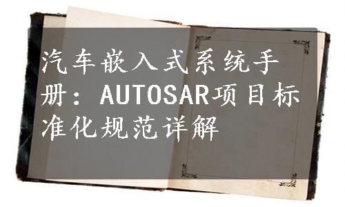 汽车嵌入式系统手册：AUTOSAR项目标准化规范详解