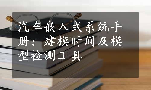 汽车嵌入式系统手册：建模时间及模型检测工具