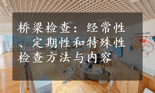 桥梁检查：经常性、定期性和特殊性检查方法与内容