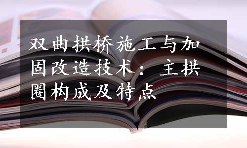 双曲拱桥施工与加固改造技术：主拱圈构成及特点