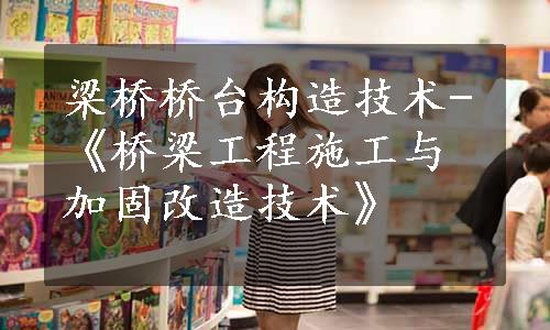 梁桥桥台构造技术-《桥梁工程施工与加固改造技术》